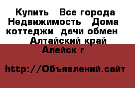 Купить - Все города Недвижимость » Дома, коттеджи, дачи обмен   . Алтайский край,Алейск г.